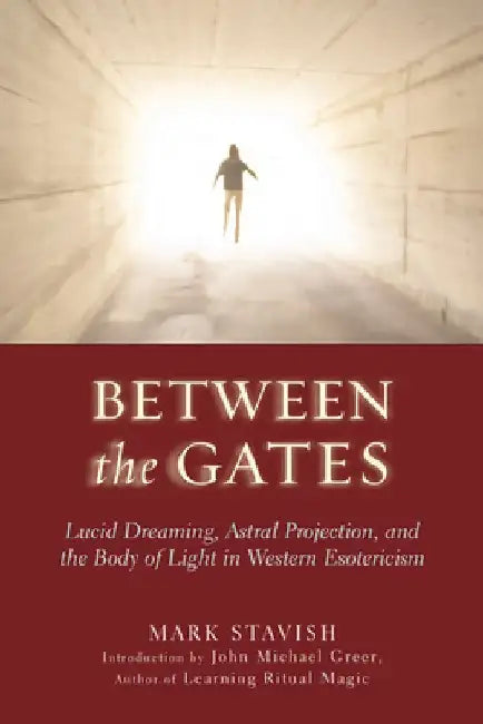 Between the Gates: Lucid Dreaming, Astral Projection, and the Body of Light in Western Esotericism by Mark Stavish
