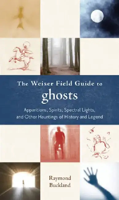 The Weiser Field Guide to Ghosts: Apparitions, Spirits, Spectral Lights and Other Hauntings of History and Legend by Raymond Buckland