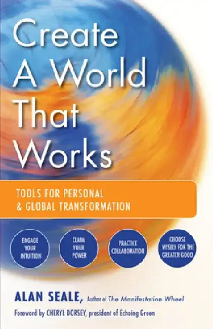 Create a World That Works: Tools for Personal & Global Transformation by Alan Seale