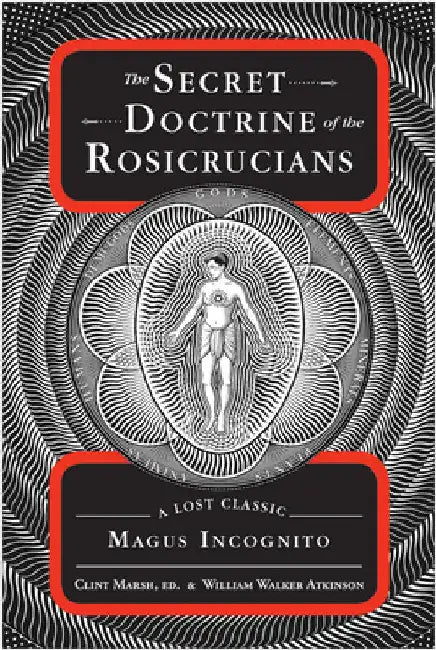The Secret Doctrine of the Rosicrucians: A Lost Classic by Magus Incognito by William Walker Atkinson