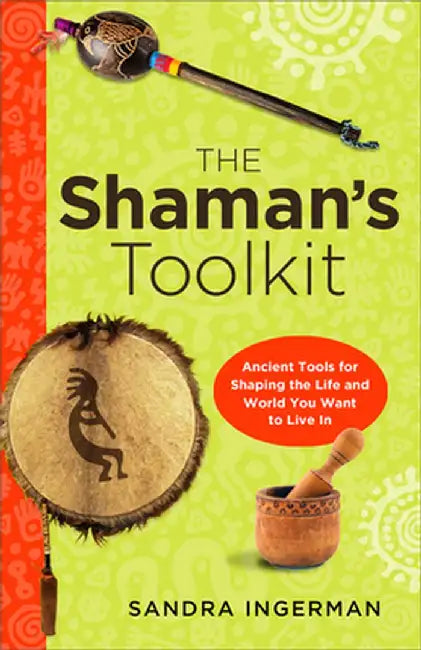 The Shaman's Toolkit: Ancient Tools for Shaping the Life and World You Want to Live in by Sandra Ingerman