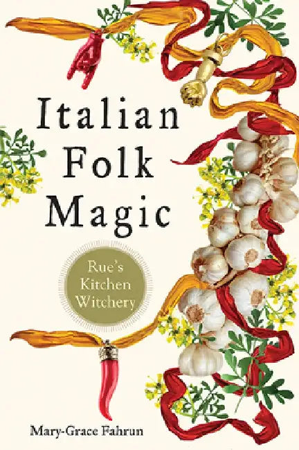 Italian Folk Magic: Rue's Kitchen Witchery by Mary-Grace Fahrun