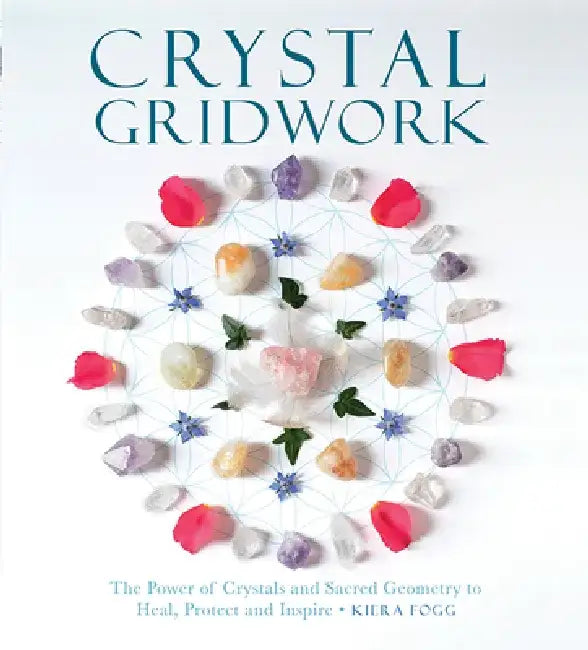 Crystal Gridwork: The Power of Crystals and Sacred Geometry to Heal, Protect and Inspire by Kiera Fogg