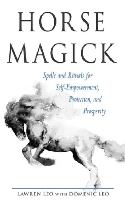 Horse Magick: Spells and Rituals for Self-Empowerment, Protection, and Prosperity by Lawren Leo