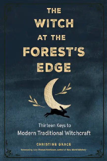 The Witch at the Forest's Edge: Thirteen Keys to Modern Traditional Witchcraft by Christine Grace