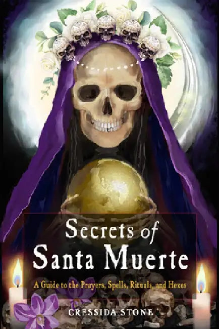 Secrets of Santa Muerte: A Guide to the Prayers, Spells, Rituals, and Hexes by Cressida Stone