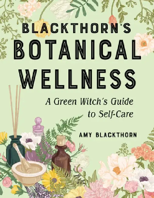 Blackthorn's Botanical Wellness: A Green Witch's Guide to Self-Care by Amy Blackthorn