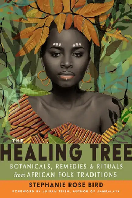 The Healing Tree: Botanicals, Remedies, and Rituals from African Folk Traditions by Stephanie Rose Bird