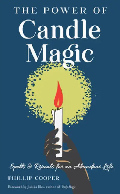 The Power of Candle Magic: Spells and Rituals for Self-Confidence, Peace of Mind, and an Abundant Life by Phillip Cooper