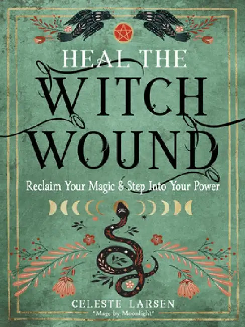 Heal the Witch Wound: Reclaim Your Magic and Step Into Your Power by Celeste Larsen