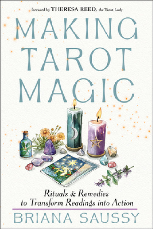 Making Tarot Magic: Rituals and Remedies to Transform Readings Into Action by Briana Saussy, Theresa Reed