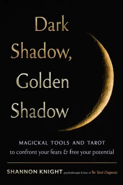 Dark Shadow, Golden Shadow: Magickal Tools and Tarot to Confront Your Fears and Free Your Potential by Shannon Knight