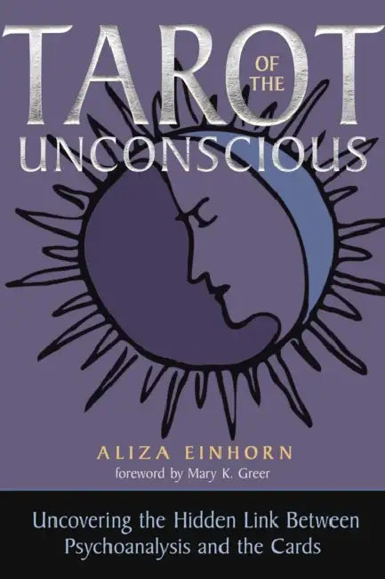 Tarot of the Unconscious: Uncovering the Hidden Link Between Psychoanalysis and the Cards by Aliza Einhorn, Mary K. Greer