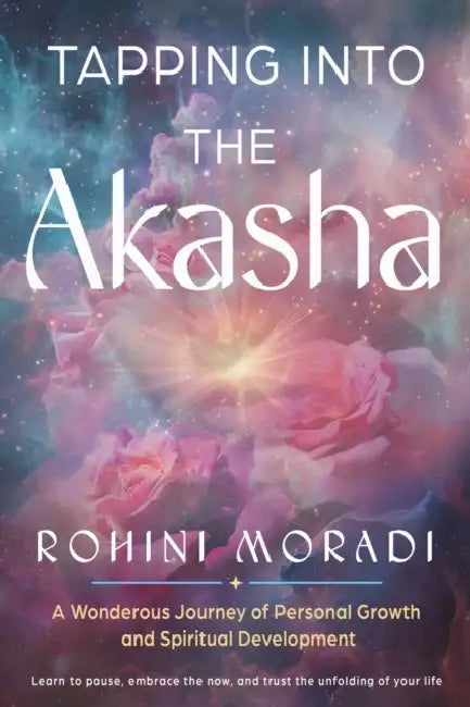 Tapping Into the Akasha: A Wondrous Journey of Personal Growth and Spiritual Development by Rohini Moradi