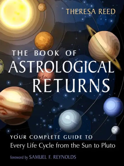The Book of Astrological Returns: Your Complete Guide to Every Life Cycle from the Sun to Pluto by Theresa Reed, Samuel F. Reynolds