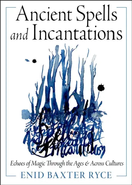Ancient Spells and Incantations: Echoes of Magic Through the Ages and Across Cultures by Enid Baxter Ryce
