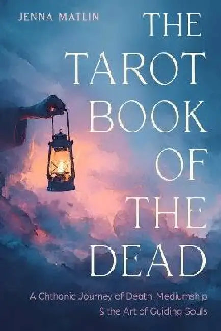 The Tarot Book of the Dead: A Chthonic Journey of Death, Mediumship, and the Art of Guiding Souls by Jenna Matlin