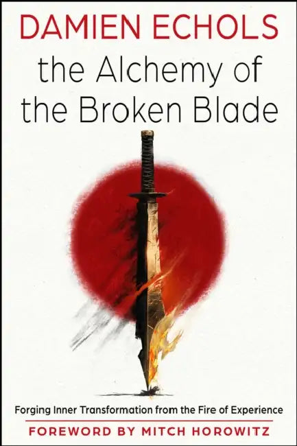 The Alchemy of the Broken Blade: Forging Inner Transformation from the Fire of Experience by Damien Echols, Mitch Horowitz