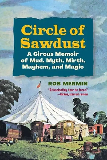 Circle of Sawdust: A Circus Memoir of Mud, Myth, Mirth, Mayhem and Magic by Rob Mermin
