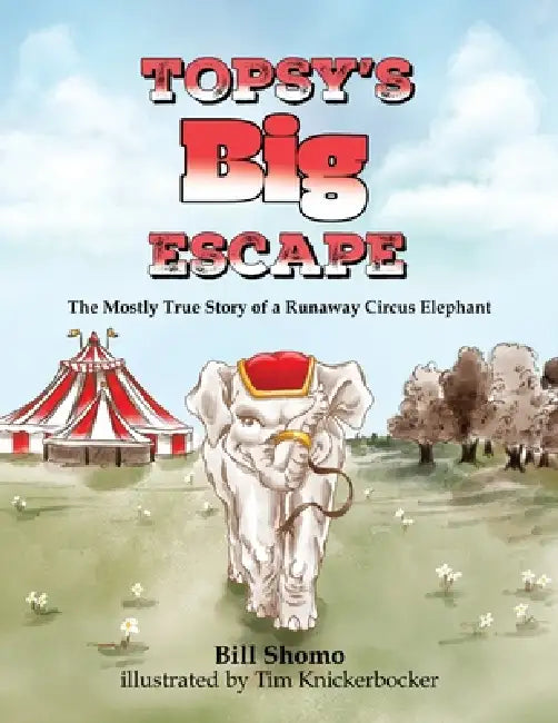 Topsy's Big Escape: The Mostly True Story of a Runaway Circus Elephant by Bill Shomo, Tim Knickerbocker
