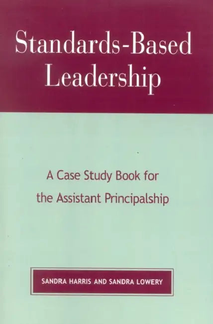 Standards-Based Leadership: A Case Study Book for the Assistant Principalship by Sandra Harris, Sandra Lowery