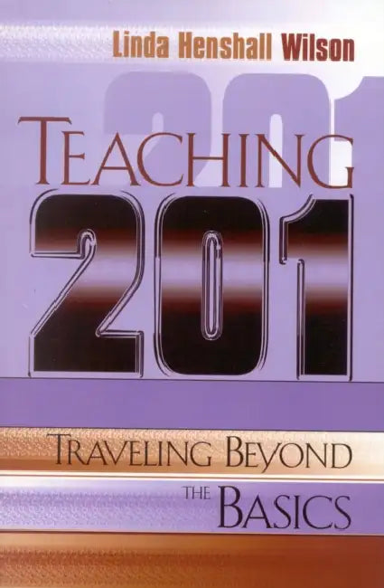 Teaching 201: Traveling Beyond the Basics by Linda Henshall Wilson