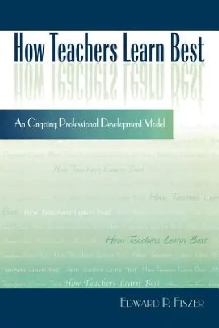 How Teachers Learn Best: An Ongoing Professional Development Model by Edward P. Fiszer