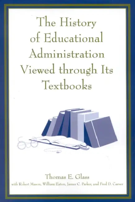 The History of Educational Administration Viewed Through Its Textbooks by Thomas E. Glass