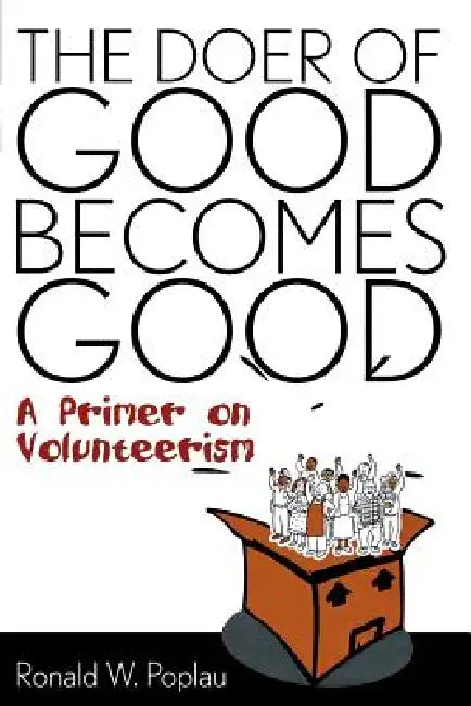 The Doer of Good Becomes Good: A Primer on Volunteerism by Ronald W. Poplau