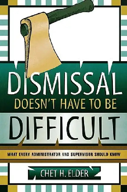 Dismissal Doesn't Have to Be Difficult: What Every Administrator and Supervisor Should Know by Chet H. Elder