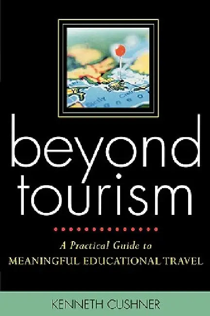 Beyond Tourism: A Practical Guide to Meaningful Educational Travel by Kenneth Cushner