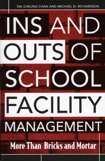 Ins and Outs of School Facility Management: More Than Bricks and Mortar by Michael D. Richardson, Tak Cheung Chan
