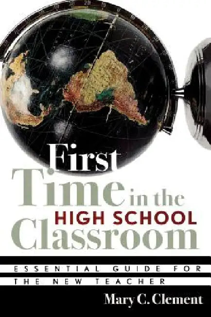 First Time in the High School Classroom: Essential Guide for the New Teacher by Mary C. Clement
