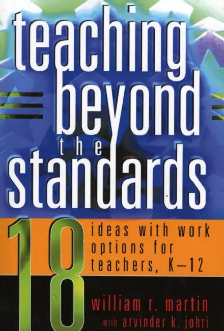 Teaching Beyond the Standards: 18 Ideas with Work Options for Teachers, K-12 by William R. Martin, Arvinder K. Johri
