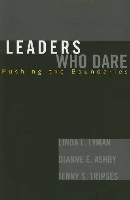 Leaders Who Dare: Pushing the Boundaries by Linda L. Lyman, Dianne E. Ashby, Jenny S. Tripses