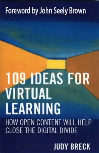 109 Ideas for Virtual Learning: How Open Content Will Help Close the Digital Divide by Judy Breck, John Seely Brown