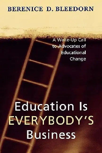Education is Everybody's Business: A Wake-Up Call to Advocates of Educational Change by Berenice D. Bleedorn