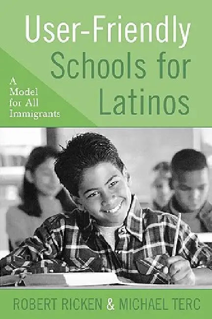User-Friendly Schools for Latinos: A Model for All Immigrants by Robert Ricken, Michael Terc