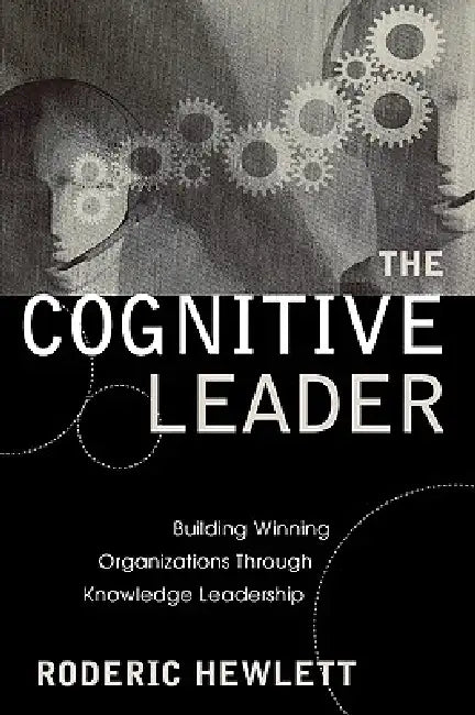 Cognitive Leader: Building Winning Organizations through Knowledge Leadership by Roderic Hewlett