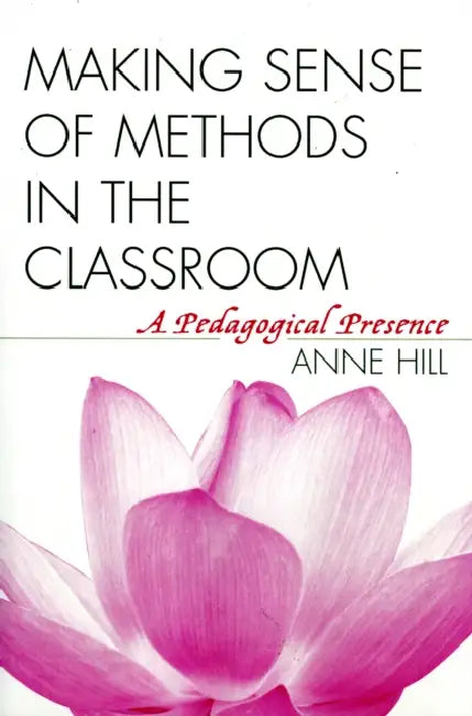 Making Sense of Methods in the Classroom: A Pedagogical Presence by Anne Hill