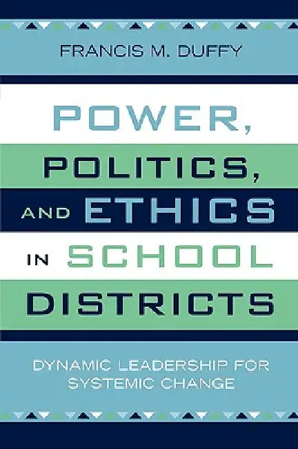 Power, Politics, and Ethics in School Districts: Dynamic Leadership for Systemic Change by Francis M. Duffy
