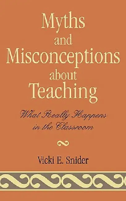 Myths and Misconceptions about Teaching: What Really Happens in the Classroom by Vicki Snider