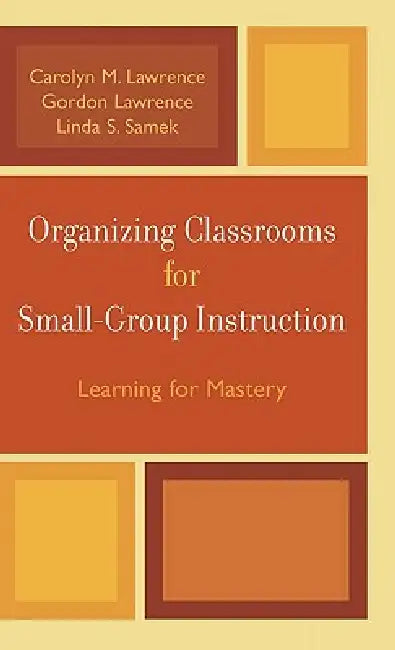 Organizing Classrooms for Small-Group Instruction: Learning for Mastery by Carolyn M. Lawrence, Gordon Lawrence, Linda S. Samek