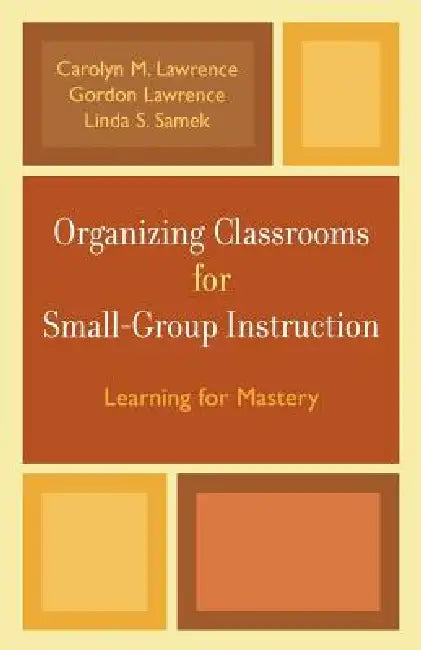 Organizing Classrooms for Small-Group Instruction: Learning for Mastery by Carolyn M. Lawrence, Gordon Lawrence, Linda S. Samek