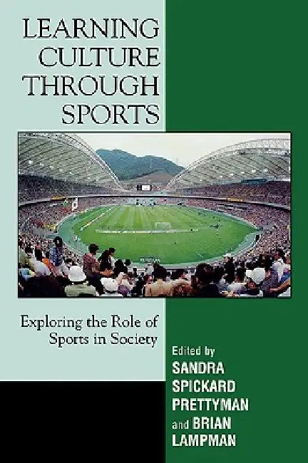 Learning Culture through Sports: Exploring the Role of Sports in Society by Sandra Spickard Prettyman, Brian Lampman