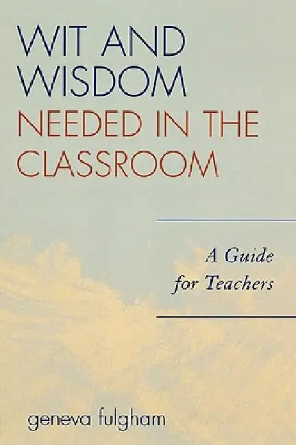 Wit and Wisdom Needed in the Classroom: A Guide for Teachers by Geneva Fulgham