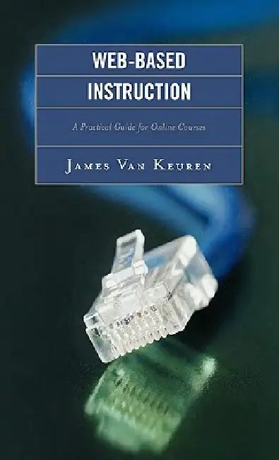 Web-Based Instruction: A Practical Guide for Online Courses by James Van Keuren