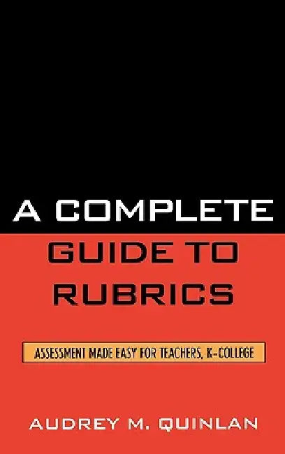 Complete Guide to Rubrics: Assessment Made Easy for Teachers, K-College by Audrey M. Quinlan