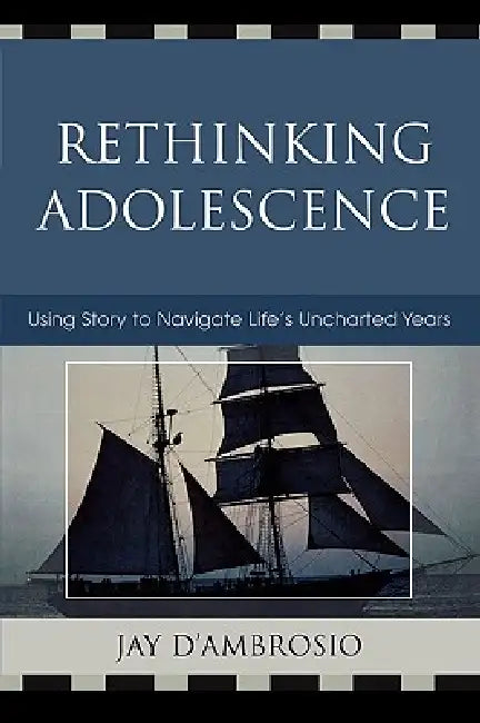 Rethinking Adolescence: Using Story to Navigate Life's Uncharted Years by Jay D' Ambrosio