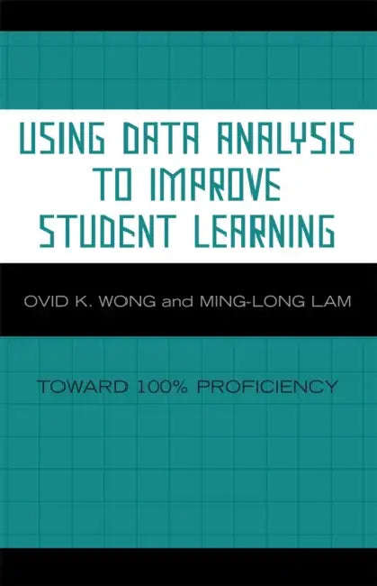 Using Data Analysis to Improve Student Learning: Toward 100% Proficiency by Ovid K. Wong, Ming-Long Lam
